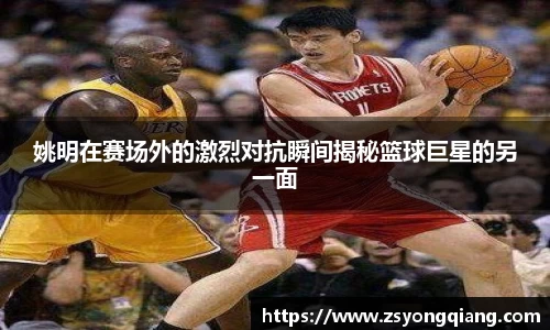 姚明在赛场外的激烈对抗瞬间揭秘篮球巨星的另一面