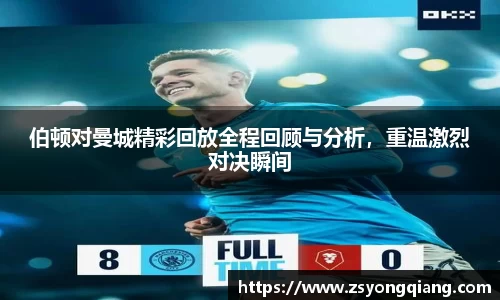 伯顿对曼城精彩回放全程回顾与分析，重温激烈对决瞬间